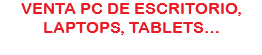 VENTA PC DE ESCRITORIO, LAPTOPS, TABLETS…
